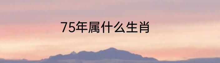 75年属什么生肖