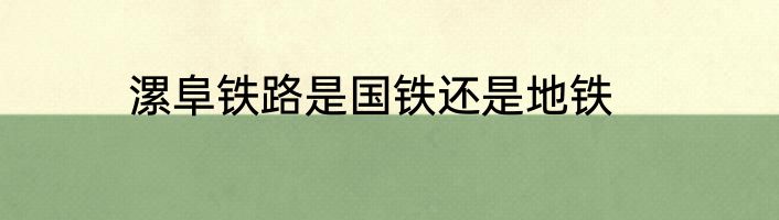 漯阜铁路是国铁还是地铁