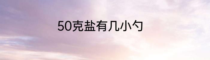 50克盐有几小勺