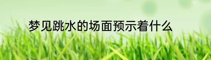 梦见跳水的场面预示着什么
