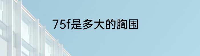 75f是多大的胸围