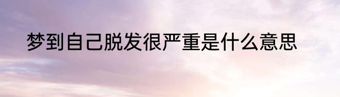 梦到自己脱发很严重是什么意思