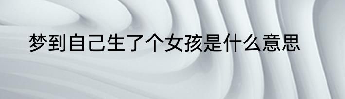 梦到自己生了个女孩是什么意思