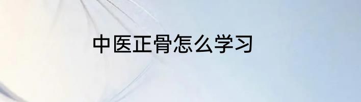 中医正骨怎么学习
