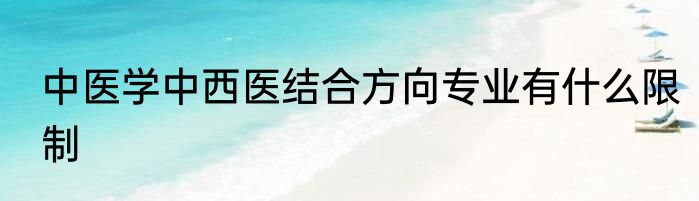 中医学中西医结合方向专业有什么限制