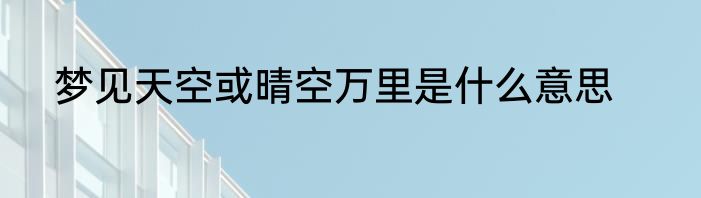 梦见天空或晴空万里是什么意思
