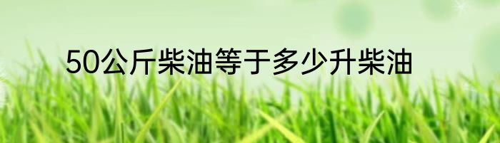 50公斤柴油等于多少升柴油