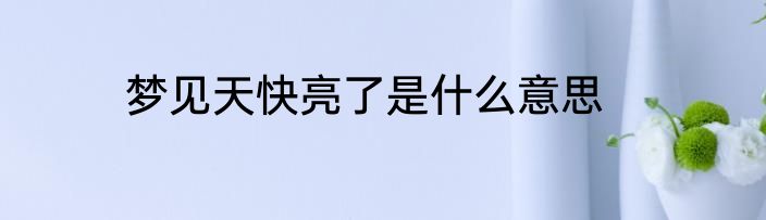 梦见天快亮了是什么意思