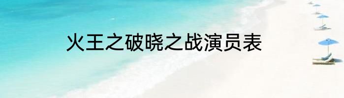 火王之破晓之战演员表