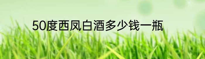 50度西凤白酒多少钱一瓶