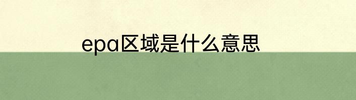 epa区域是什么意思