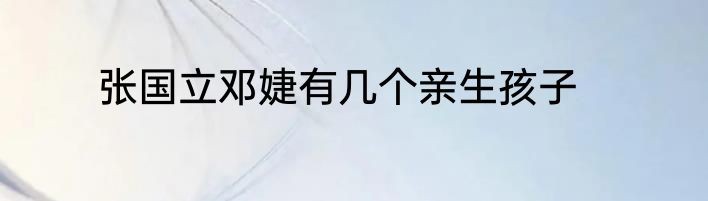 张国立邓婕有几个亲生孩子