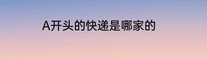 A开头的快递是哪家的