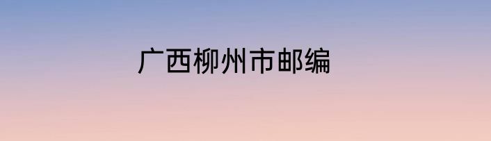广西柳州市邮编
