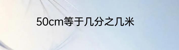 50cm等于几分之几米