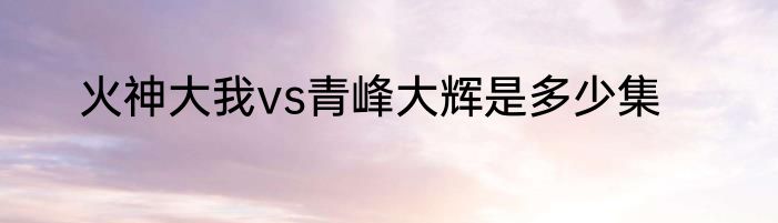 火神大我vs青峰大辉是多少集