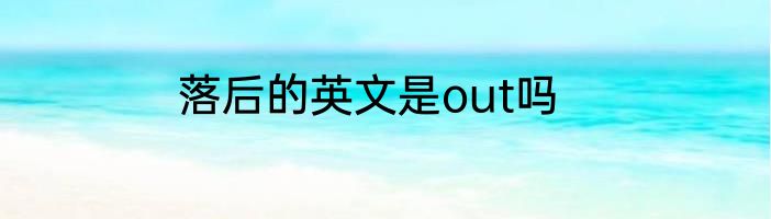 落后的英文是out吗
