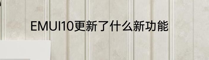 EMUI10更新了什么新功能