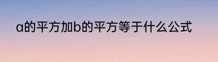 a的平方加b的平方等于什么公式