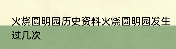 火烧圆明园历史资料火烧圆明园发生过几次