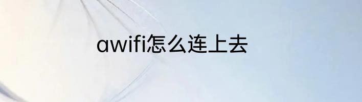 awifi怎么连上去