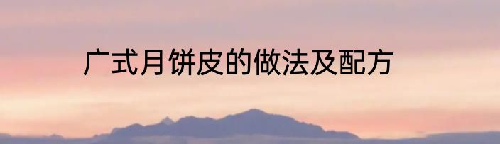 广式月饼皮的做法及配方