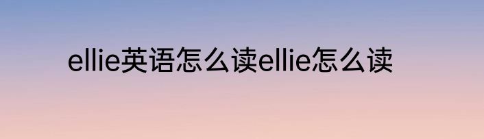 ellie英语怎么读ellie怎么读