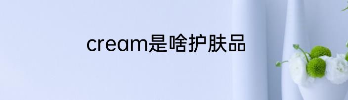 cream是啥护肤品