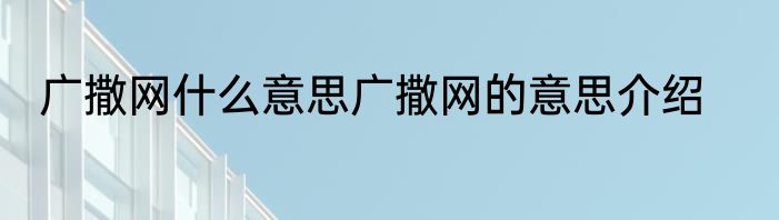 广撒网什么意思广撒网的意思介绍