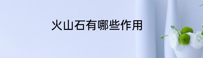 火山石有哪些作用