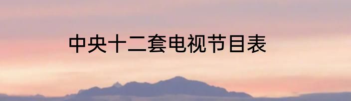 中央十二套电视节目表