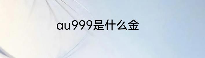 au999是什么金
