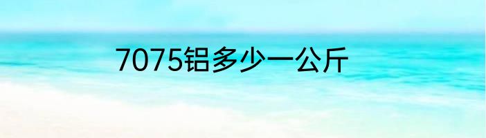 7075铝多少一公斤