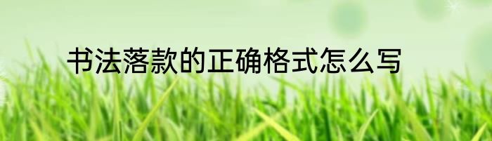 书法落款的正确格式怎么写