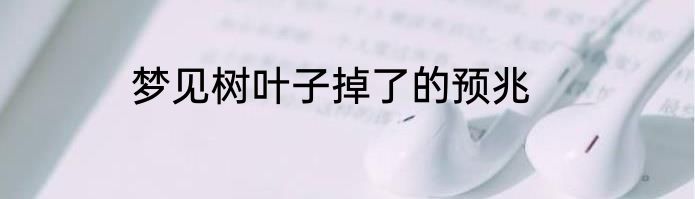 梦见树叶子掉了的预兆