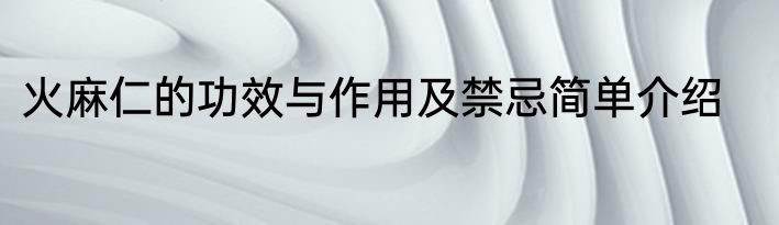 火麻仁的功效与作用及禁忌简单介绍