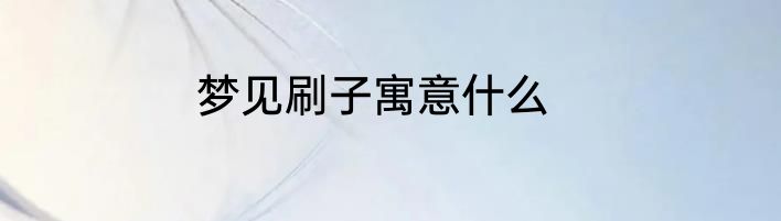 梦见刷子寓意什么