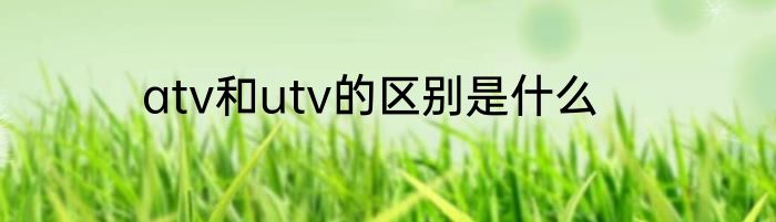 atv和utv的区别是什么
