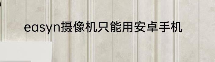 easyn摄像机只能用安卓手机