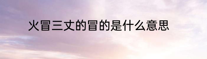 火冒三丈的冒的是什么意思