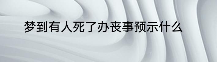 梦到有人死了办丧事预示什么