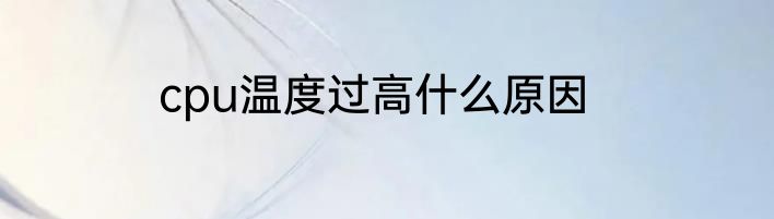 cpu温度过高什么原因