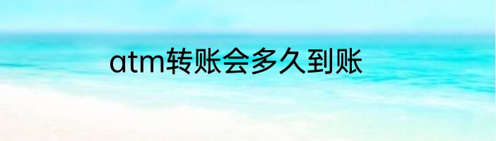 atm转账会多久到账