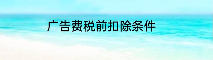 广告费税前扣除条件