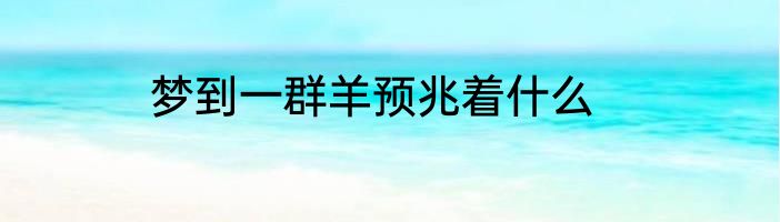 梦到一群羊预兆着什么