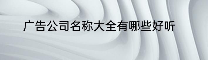 广告公司名称大全有哪些好听