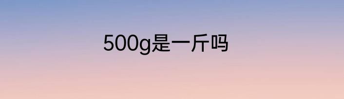500g是一斤吗