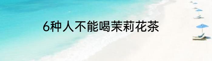6种人不能喝茉莉花茶