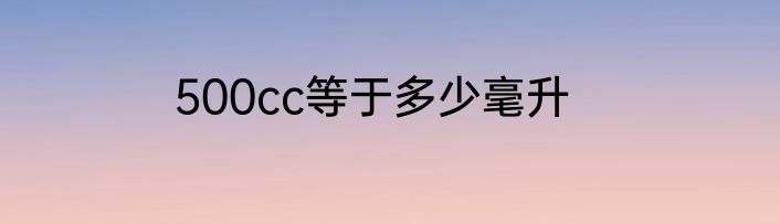 500cc等于多少毫升