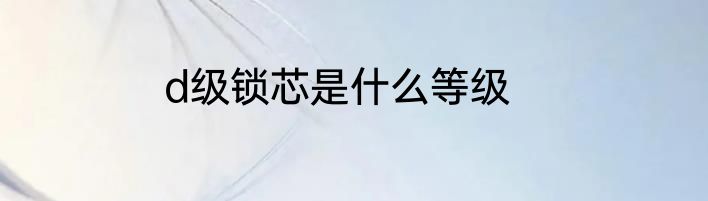 d级锁芯是什么等级